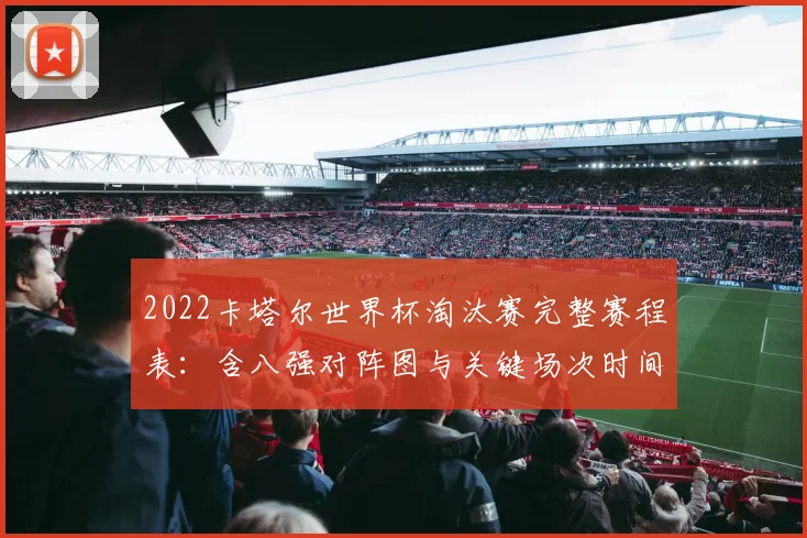 2022卡塔尔世界杯淘汰赛完整赛程表：含八强对阵图与关键场次时间解析