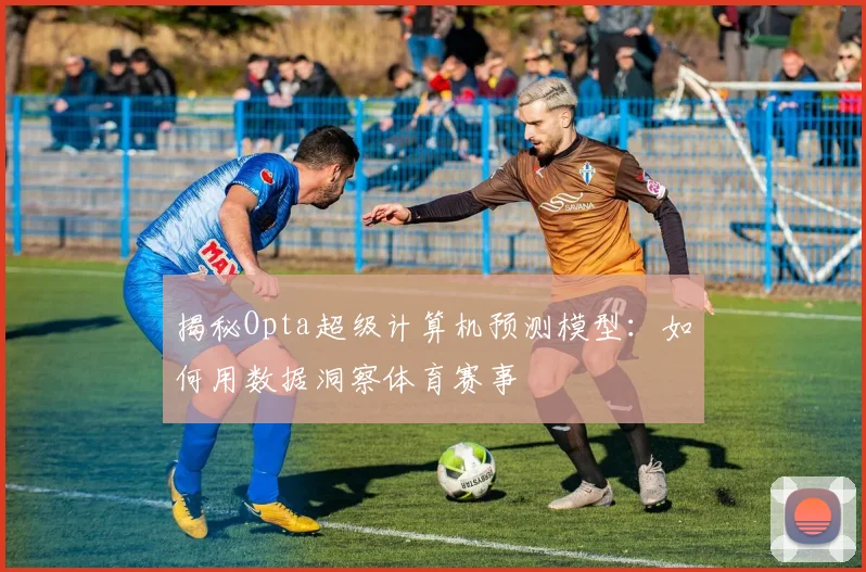 揭秘Opta超级计算机预测模型:如何用数据洞察体育赛事