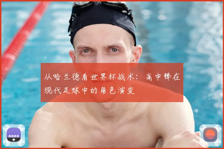 从哈兰德看世界杯战术:高中锋在现代足球中的角色演变