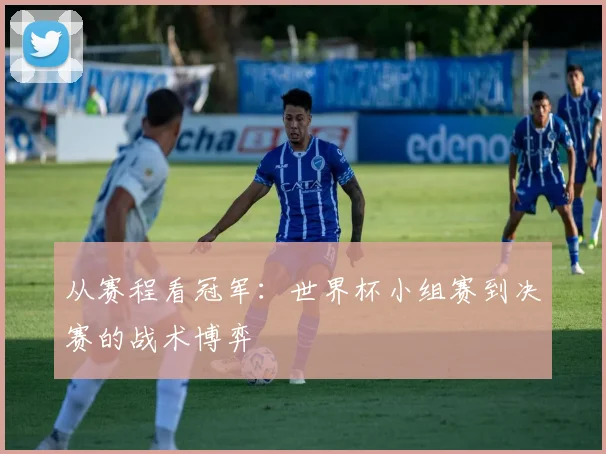从赛程看冠军：世界杯小组赛到决赛的战术博弈