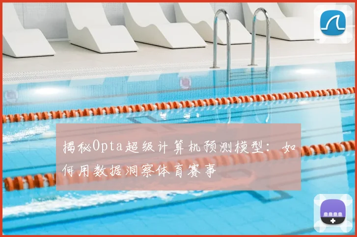 揭秘Opta超级计算机预测模型:如何用数据洞察体育赛事