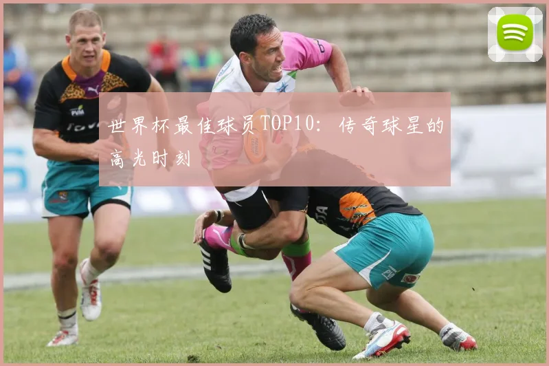 世界杯最佳球员TOP10:传奇球星的高光时刻