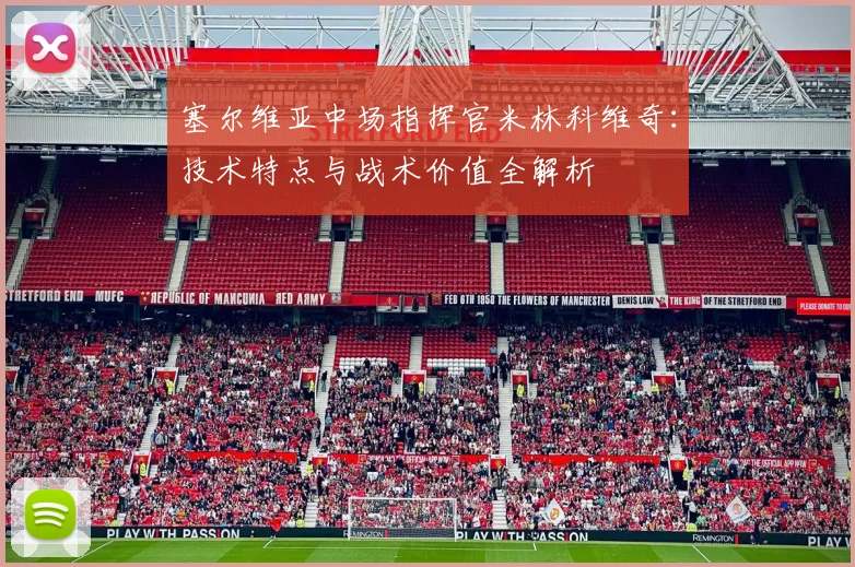 塞尔维亚中场指挥官米林科维奇:技术特点与战术价值全解析