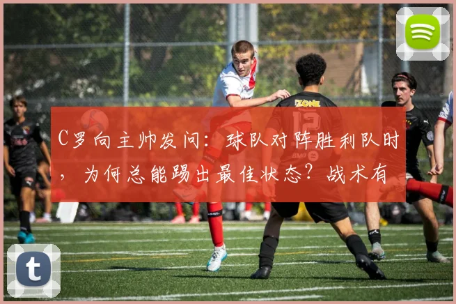 C罗向主帅发问：球队对阵胜利队时，为何总能踢出最佳状态？战术有何不同？