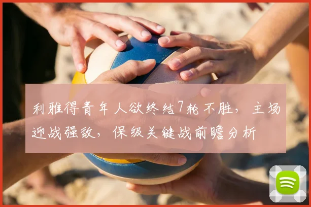 利雅得青年人欲终结7轮不胜，主场迎战强敌，保级关键战前瞻分析