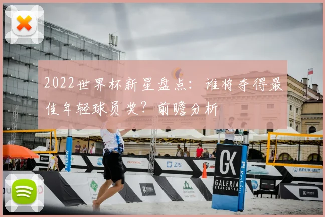 2022世界杯新星盘点：谁将夺得最佳年轻球员奖？前瞻分析