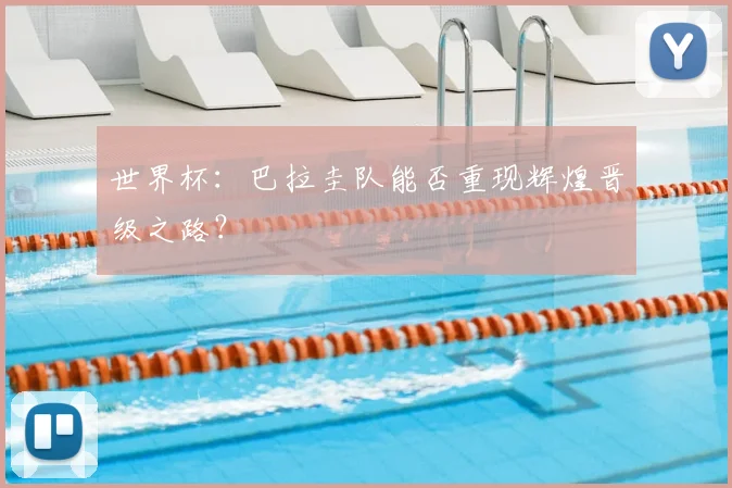 世界杯：巴拉圭队能否重现辉煌晋级之路？