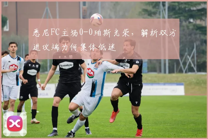 悉尼FC主场0-0珀斯光荣，解析双方进攻端为何集体低迷