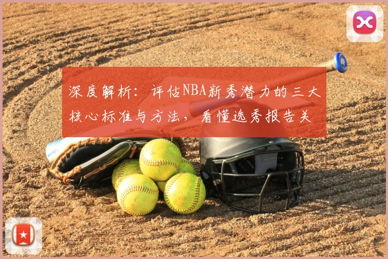 深度解析：评估NBA新秀潜力的三大核心标准与方法，看懂选秀报告关键点